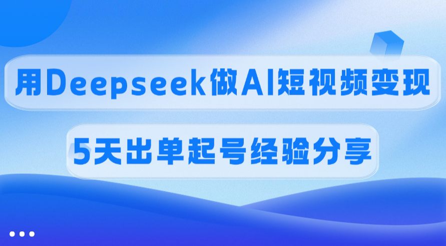 佣金45%,用Deepseek做AI短视频变现,5天出单起号经验分享-翌晨科技网