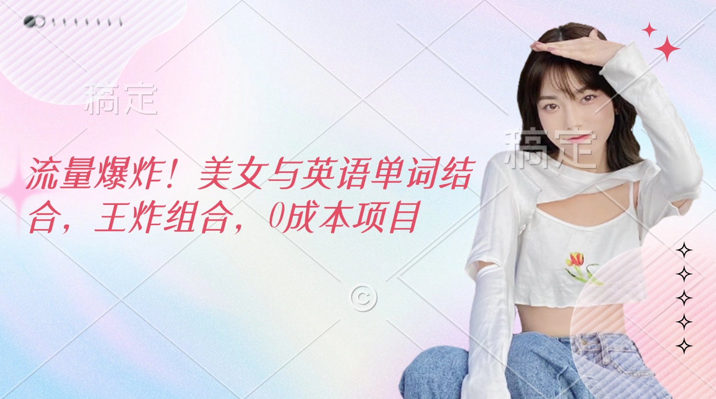 流量爆炸!美女与英语单词结合,王炸组合,0成本项目-翌晨科技网