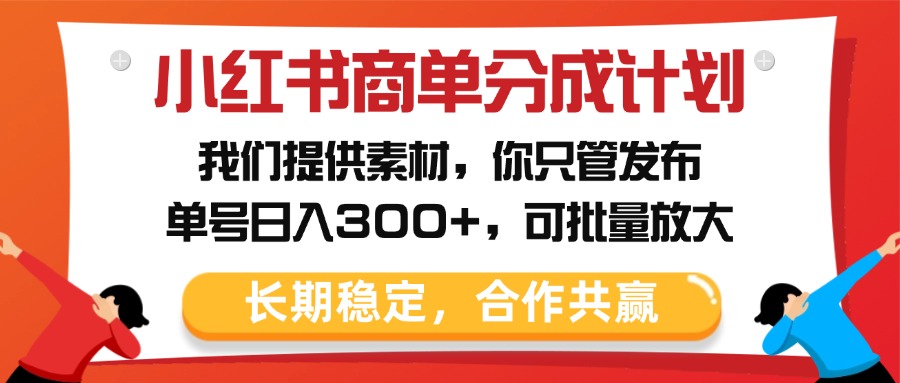 小红书商单分成计划,我们提供素材,你只管发布,单号日入300+,可批量放大-翌晨科技网