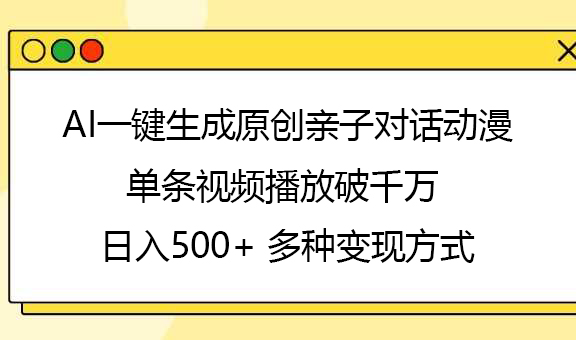 AI一键生成原创亲子对话动漫，单条视频播放破千万 ，日入500+，多种变现方式-翌晨科技网