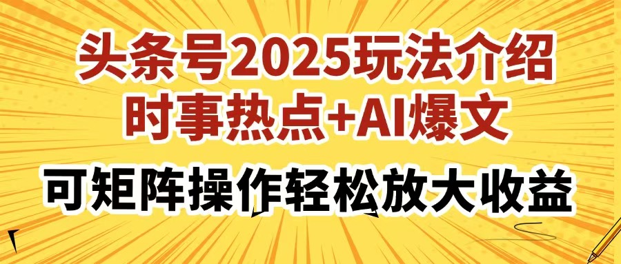 头条号2025玩法介绍，时事热点+AI爆文，可矩阵操作轻松放大收益-翌晨科技网
