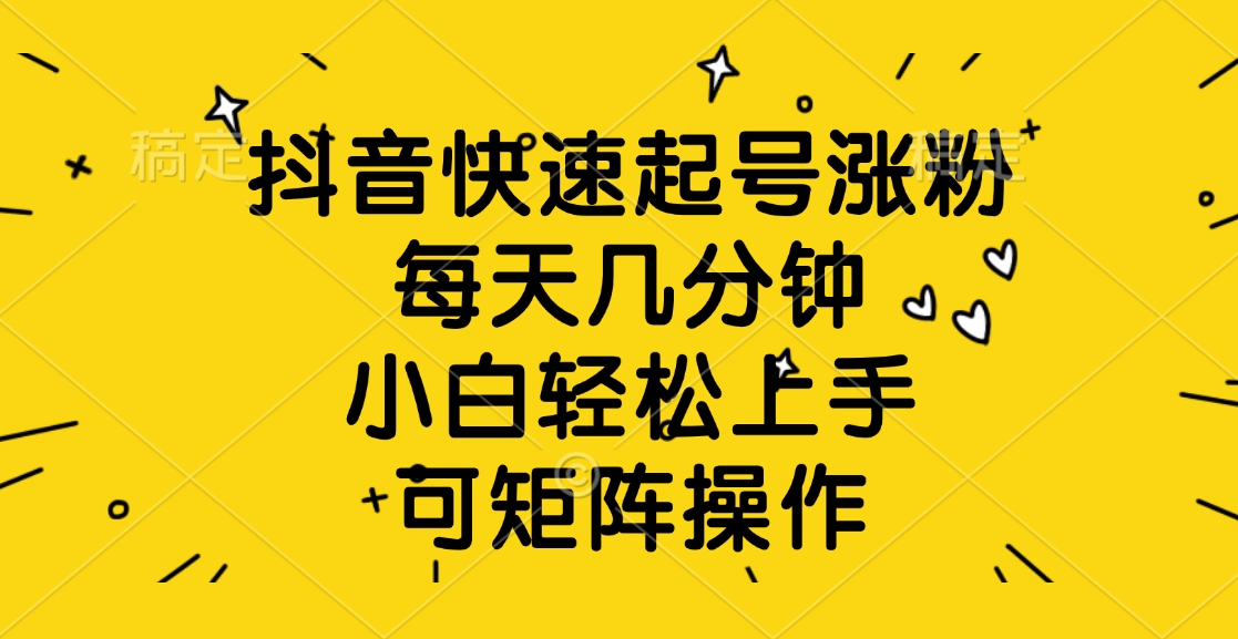 抖音快速起号涨粉，每天几分钟，小白轻松上手、可矩阵操作-翌晨科技网