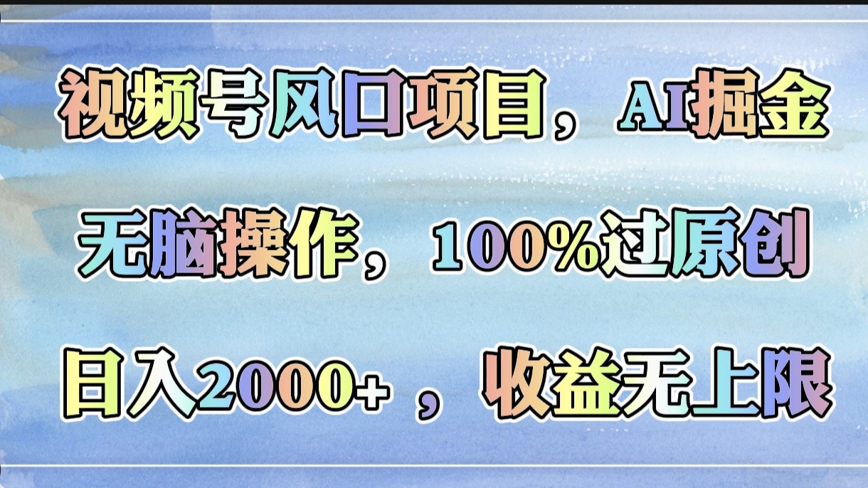 视频号风口项目，AI掘金，无脑操作，100%过原创，日入2000+，收益无上限-翌晨科技网