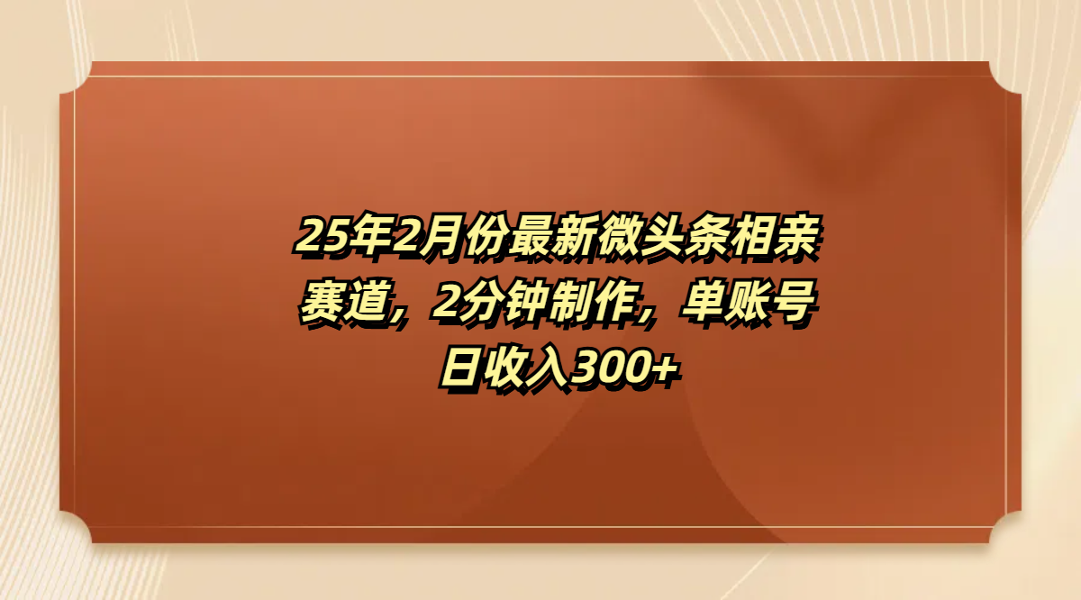 最新微头条相亲赛道,2分钟制作,单账号日收入300+-翌晨科技网