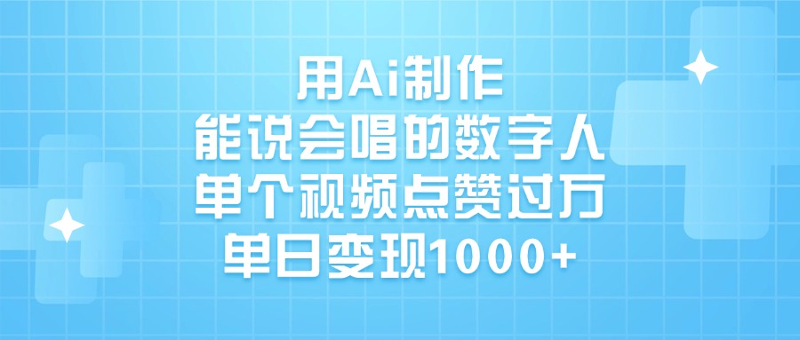 用Ai制作能说会唱的数字人，单个视频点赞过万，单日变现1000+-翌晨科技网