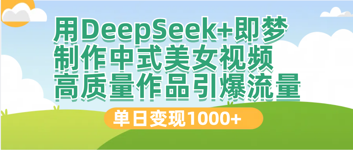 DeepSeek+即梦制作中式美女视频，高质量作品引爆流量，单日变现1000+-翌晨科技网