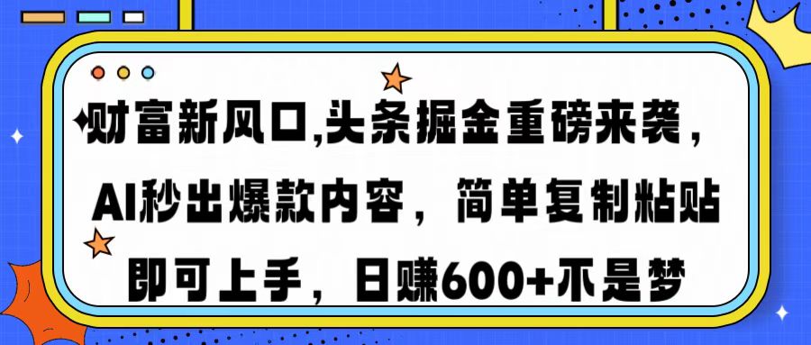 财富新风口,头条掘金重磅来袭，AI秒出爆款内容，简单复制粘贴即可上手，日赚600+不是梦-翌晨科技网