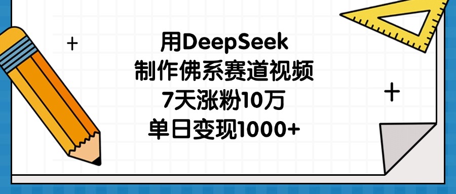用DeepSeek制作佛系赛道视频，7天涨粉10万，单日变现1000+-翌晨科技网