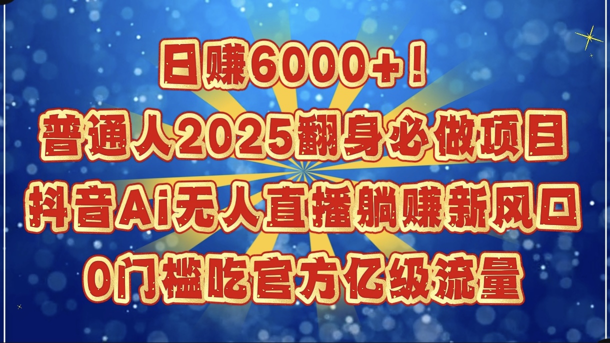 日赚6000+!普通人2025翻身必做项目,抖音Ai无人直播躺赚新风口,0门槛吃官方亿级流量-翌晨科技网