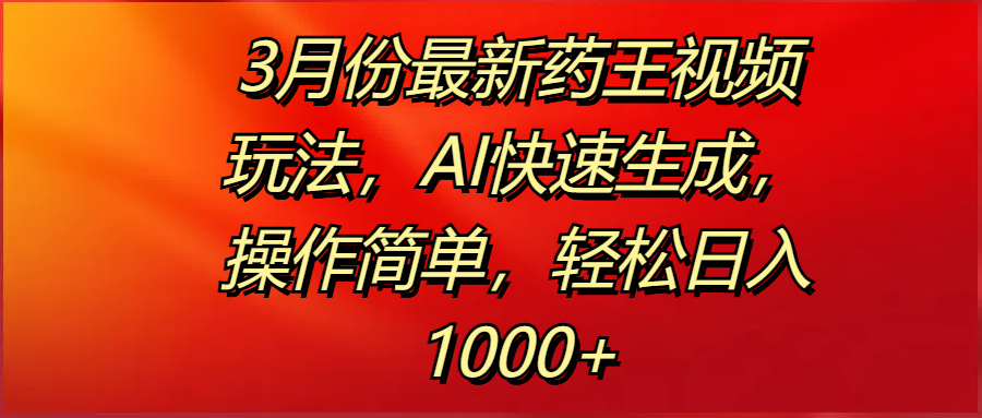 3月份最新药王视频玩法,AI快速生成,操作简单,轻松日入1000+-翌晨科技网