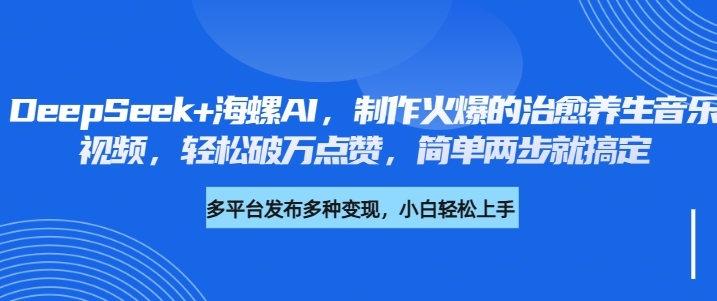DeepSeek+海螺AI,制作火爆的治愈养生音乐视频,轻松破万点赞,简单两步就搞定-翌晨科技网