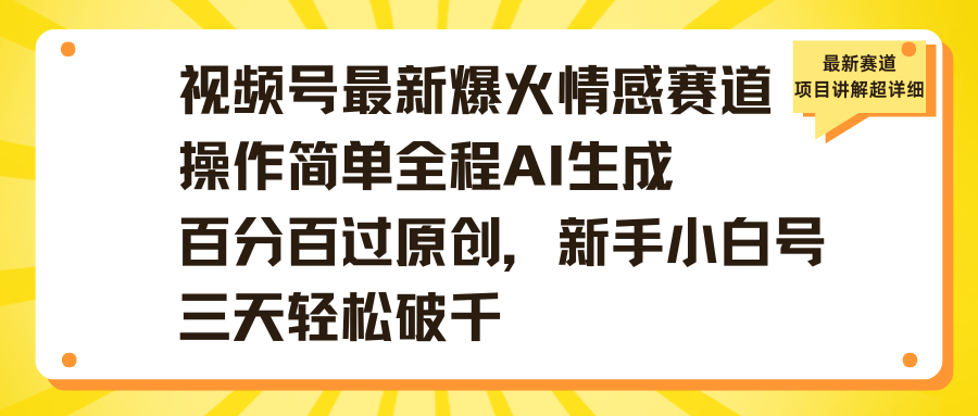 视频号最新爆火情感赛道操作简单全程AI生成百分百过原创,新手小白号三天轻松破千-翌晨科技网