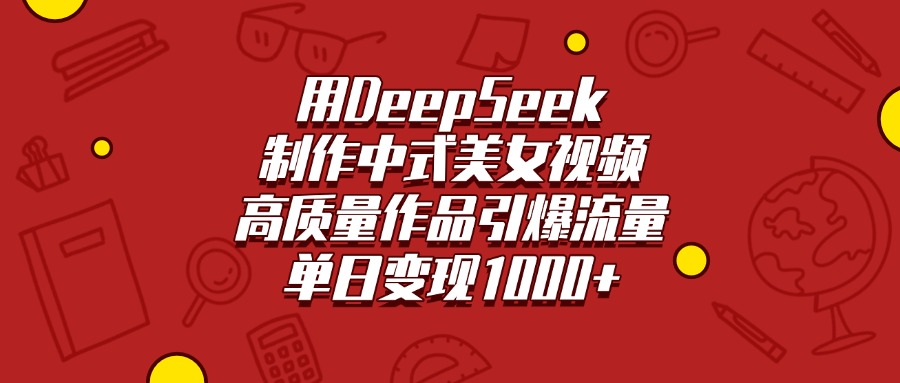 用DeepSeek制作中式美女视频，高质量作品引爆流量，单日变现1000+-翌晨科技网
