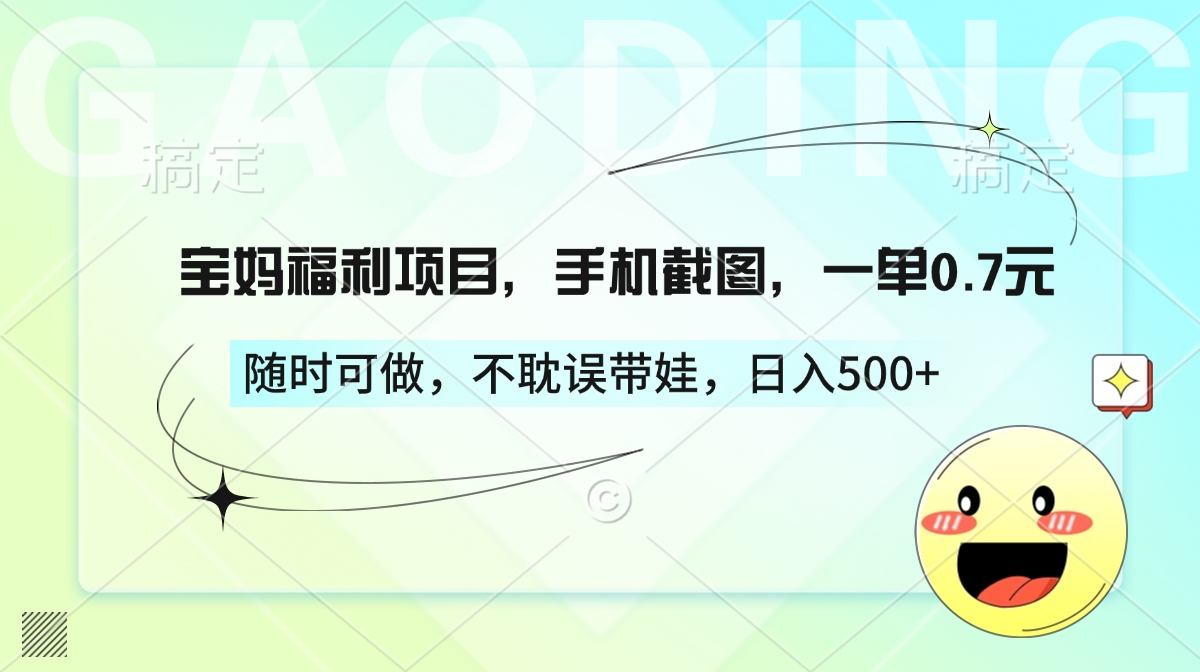 宝妈福利项目,手机截图,一单0.7元,随时可做,不耽误带娃,日入500+-翌晨科技网