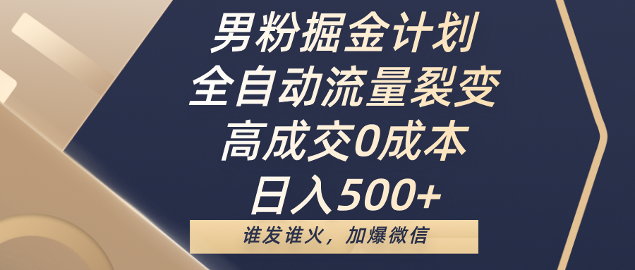 男粉掘金计划，全自动流量裂变，高成交0成本，日入500+，谁发谁火，加爆微信-翌晨科技网
