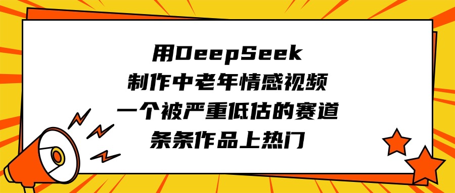 用DeepSeek制作中老年情感视频，一个被严重低估的赛道，条条作品上热门-翌晨科技网