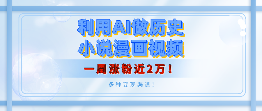 利用AI做历史小说漫画视频,有人月入5000+,一周涨粉近2万!多种变现渠道!-翌晨科技网