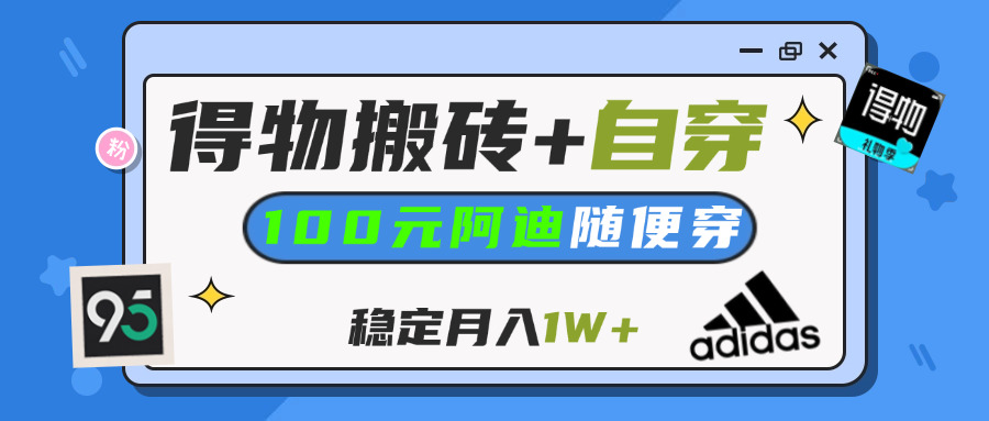 【得物】鞋服搬砖,自穿阿迪100+,一单50-500+,小白轻松上手,月入1W+-翌晨科技网