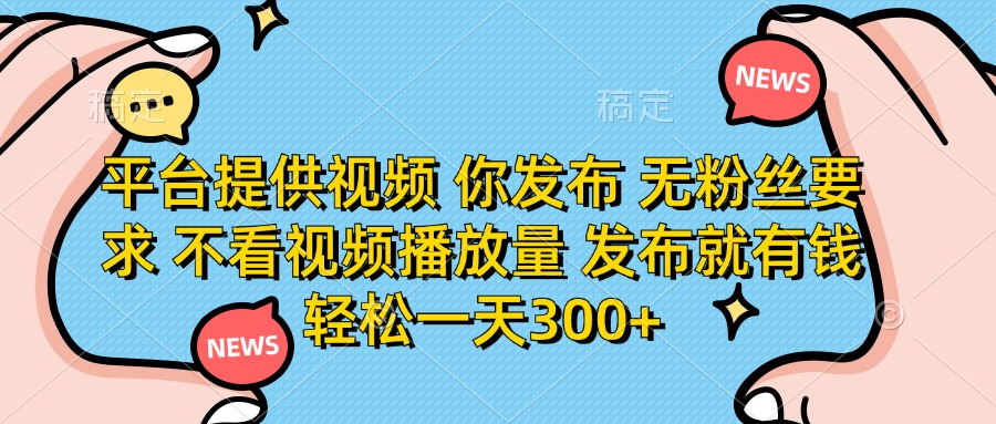 平台提供视频，你发布  无粉丝要求，不看视频播放量，发布就有钱，轻松一天300+-翌晨科技网