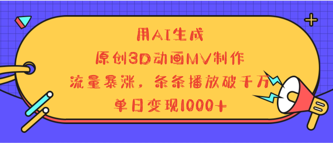 用AI生成，3D动画MV制作，流量暴涨，条条播放量破千万，单日变现1000+-翌晨科技网