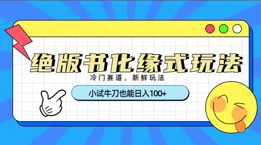 冷门赛道绝版书化缘式玩法，小试牛刀也能日入100+-翌晨科技网