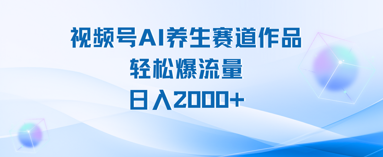 视频号AI养生赛道玩法,轻松爆流量,日入2000+-翌晨科技网