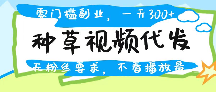种草视频代发,无门槛日入300+,无粉丝要求,不看播放量-翌晨科技网