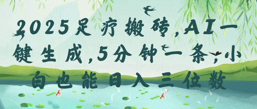 2025足疗搬砖,Ai一键生成,5分钟一条,小白也能日入三位数-翌晨科技网