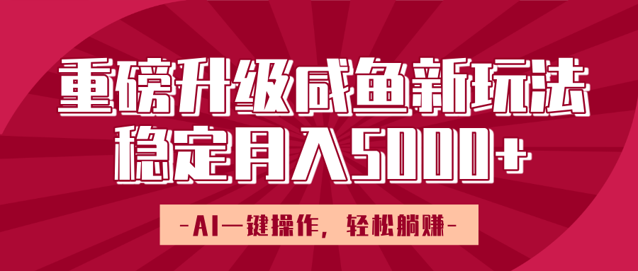 重磅升级咸鱼新玩法，AI一键操作，轻松躺赚，稳定月入5000+-翌晨科技网