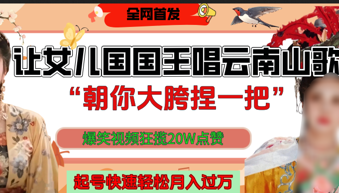 让女儿国国王开口唱云南山歌“朝你大垮捏一把”,爆笑视频狂揽点赞20W,熟练后起号快轻松月入过万!-翌晨科技网