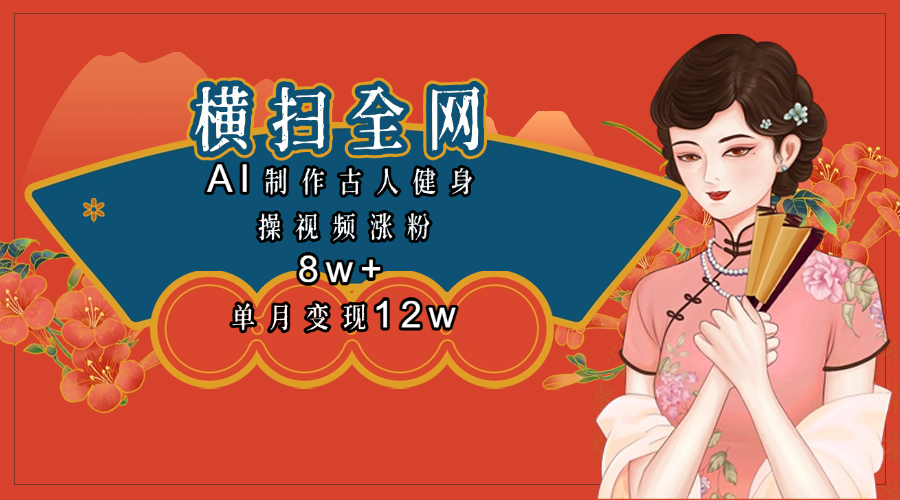 全网都在疯传的古人健身操视频 单月变现12w+-翌晨科技网