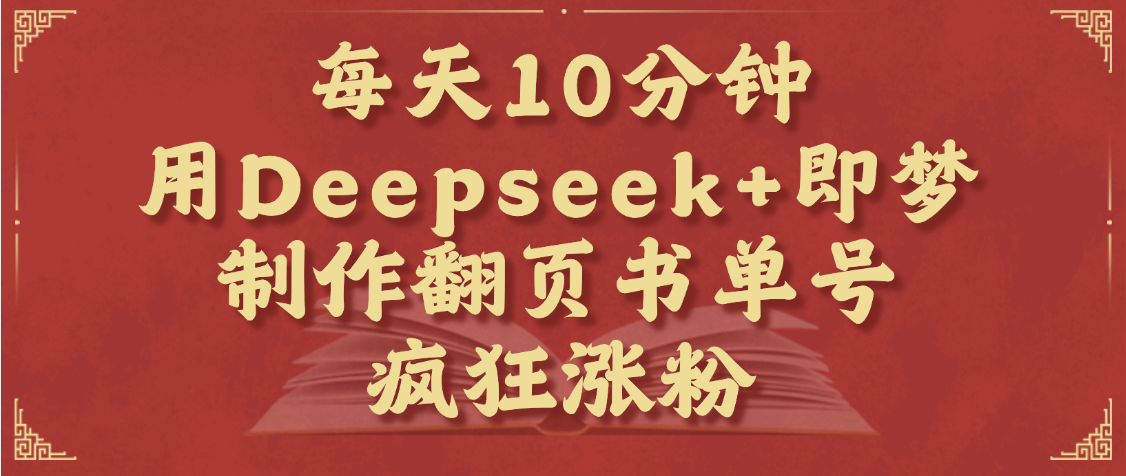 每天十分钟,用Deepseek+即梦,制作翻页书单号,疯狂涨粉,单日变现1000+-翌晨科技网