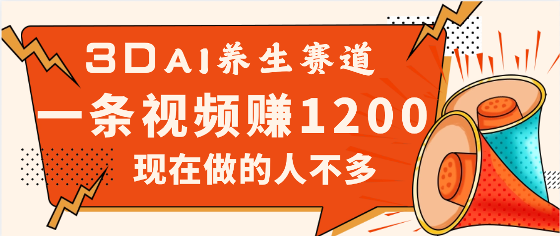 3DAI养生赛道,一条视频赚了1200,新蓝海,目前做的人不多-翌晨科技网
