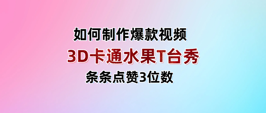 3D卡通水果走秀视频，条条点赞3位数，单日变现1000+-翌晨科技网