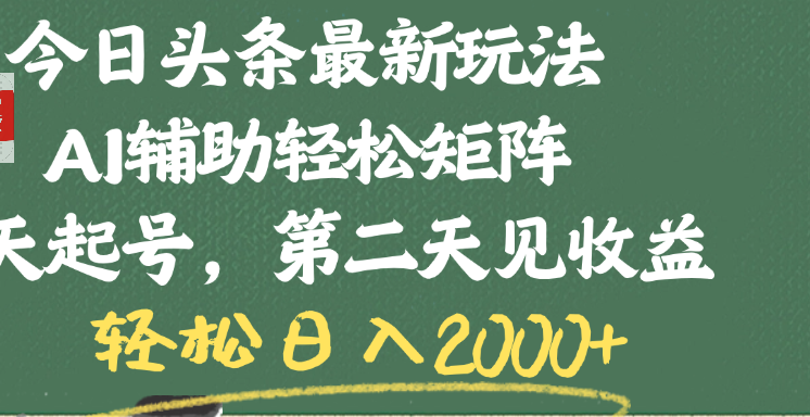 今日头条最新玩法，AI辅助轻松矩阵，当天起号，第二天见收益，轻松日入2000+-翌晨科技网