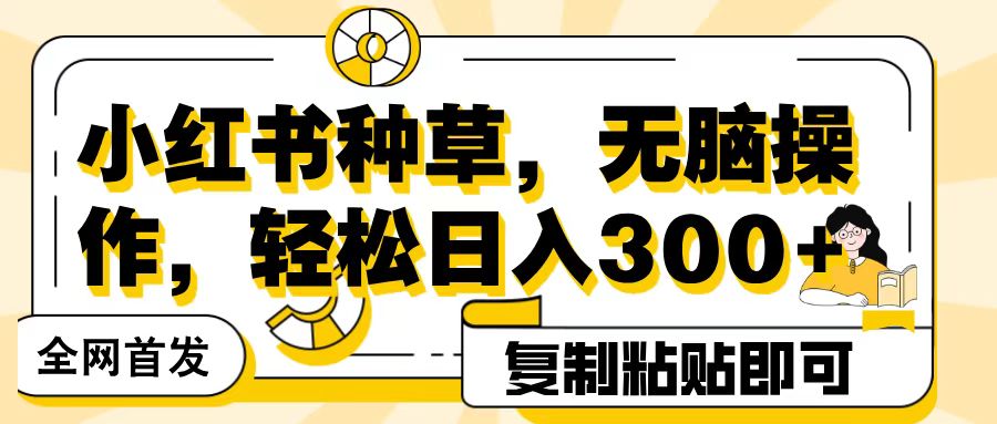 全网首发小红书种草,无脑操作,复制粘贴即可,轻松日入300+-翌晨科技网