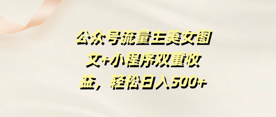 公众号流量主美女图文+小程序双重收益,轻松日入500+-翌晨科技网