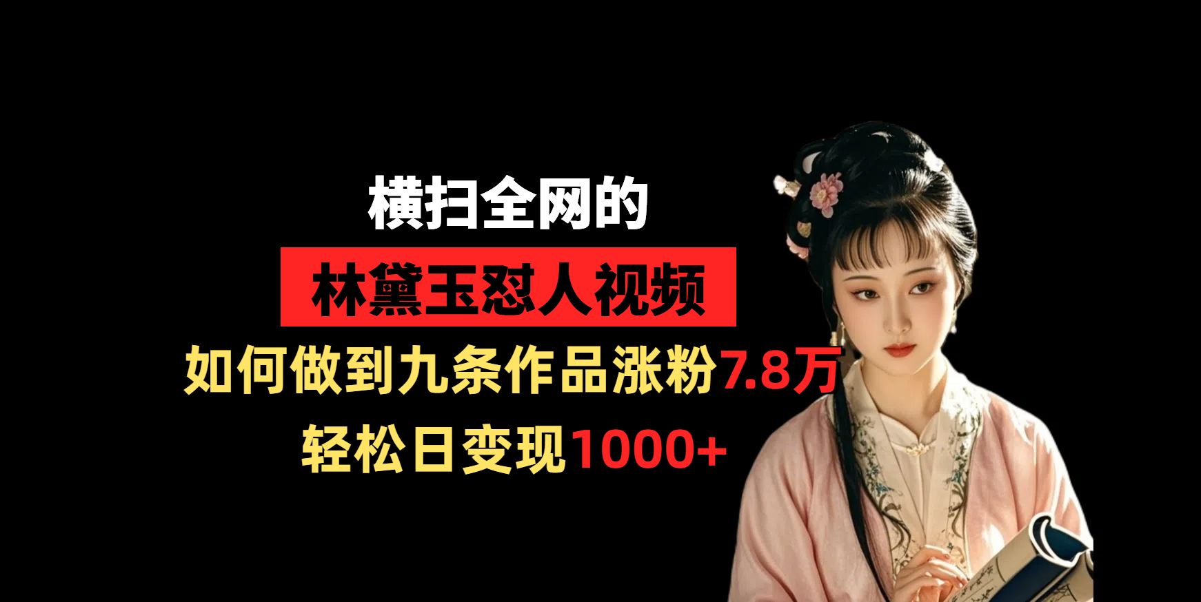 横扫全网的林黛玉怼人视频,如何做到九条作品涨粉7.8万,轻松日变现1000+-翌晨科技网