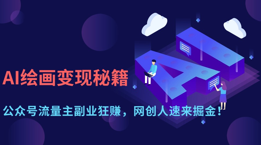AI绘画变现秘籍:公众号流量主副业狂赚,网创人速来掘金!-翌晨科技网