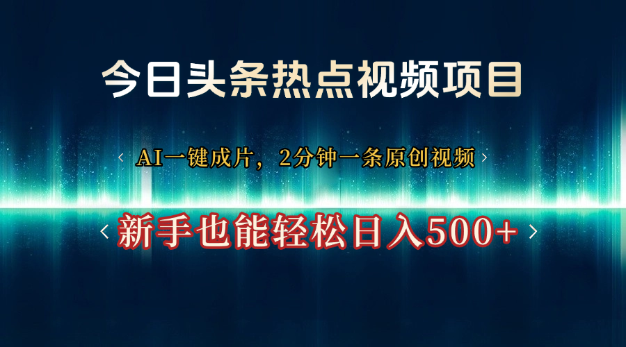 今日头条热点视频项目, AI一键成片,2分钟一条原创视频,新手也能轻松日入500+-翌晨科技网