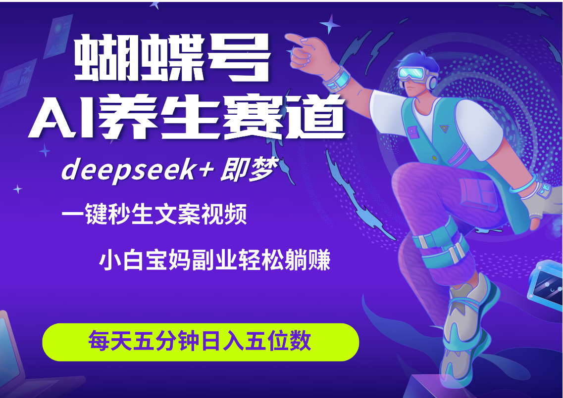 蝴蝶号大健康养生赛道+deepseek AI快速产出爆款视频 起号快 带货超级猛 每天仅需五分钟 变现路子太广了 日入五位数 小白 宝妈 上班族副业 轻松躺赚-翌晨科技网