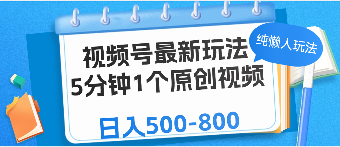 视频号最新玩法,5分钟1个原创视频,纯懒人玩法,日入500-800-翌晨科技网