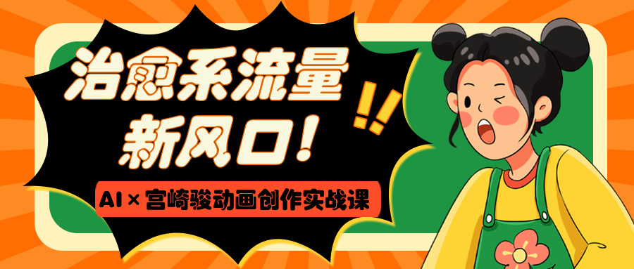 治愈系流量新风口!AI×宫崎骏动画创作实战课-翌晨科技网