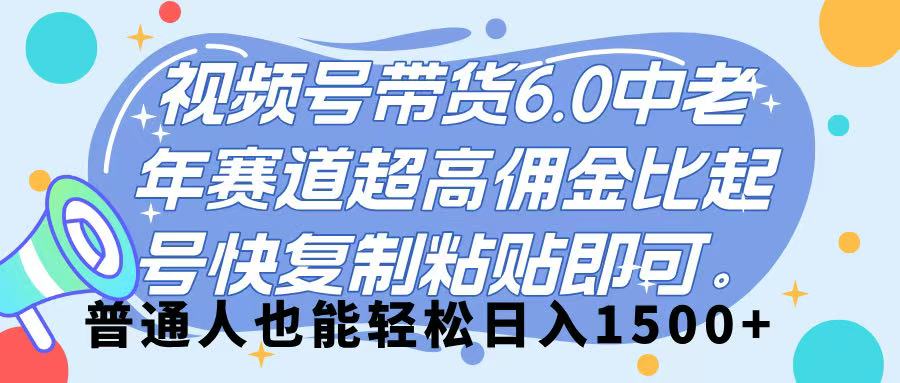 视频号带货 6.0,中老年赛道,超高佣金比,起号快,复制粘贴即可,普通人也能轻松日入 1500➕-翌晨科技网