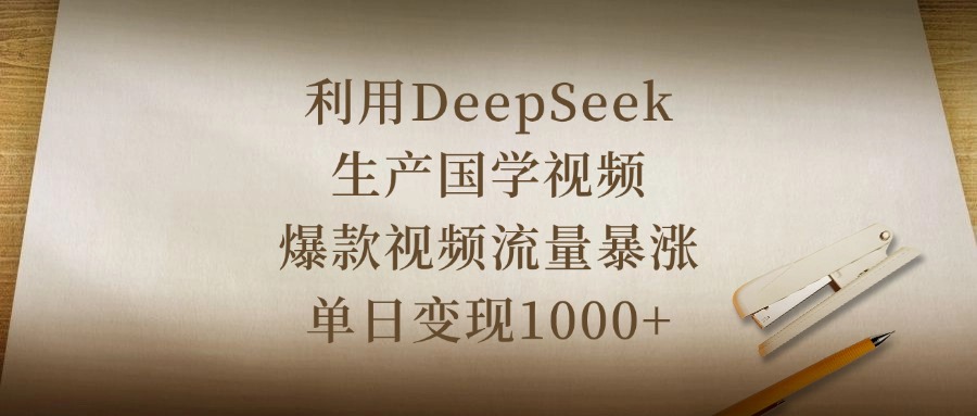 利用DeepSeek生产国学视频，爆款视频流量暴涨，单日变现1000+-翌晨科技网