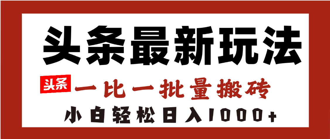 头条最新玩法,一比一批量搬砖,小白轻松日入1000+-翌晨科技网