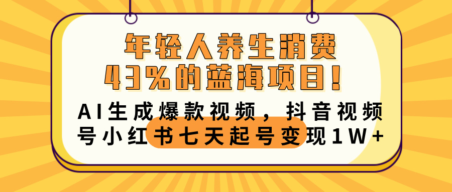 年轻人养生消费43%的蓝海项目!AI生成爆款视频,抖音视频号小红书七天起号变现10000+-翌晨科技网