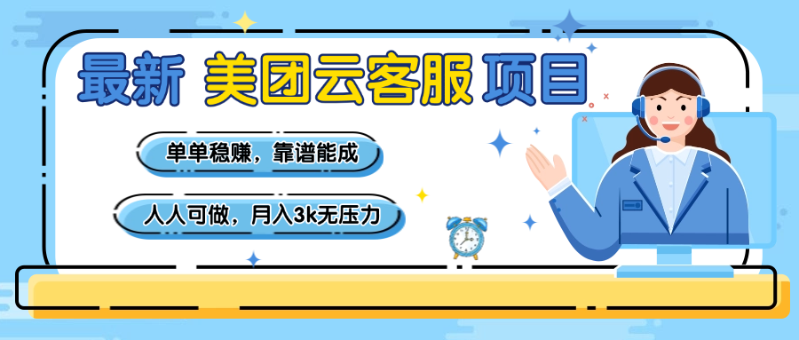 【美团】最新美团云客服项目,单单稳赚,靠谱能成,新手小白人人可做,月入3k无压力-翌晨科技网