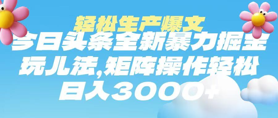 今日头条暴力掘金玩法,轻松生产爆文,可矩阵操作,日入3000➕-翌晨科技网