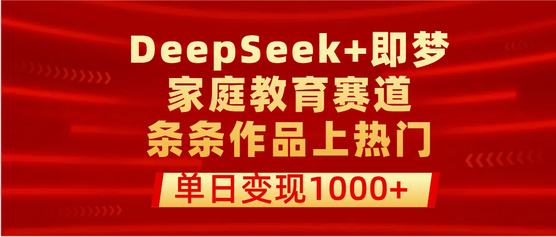 DeepSeek+即梦做家庭教育赛道,条条作品上热门,单日变现1000+-翌晨科技网